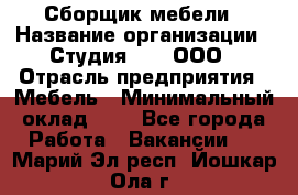 Сборщик мебели › Название организации ­ Студия 71 , ООО › Отрасль предприятия ­ Мебель › Минимальный оклад ­ 1 - Все города Работа » Вакансии   . Марий Эл респ.,Йошкар-Ола г.